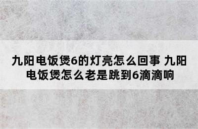 九阳电饭煲6的灯亮怎么回事 九阳电饭煲怎么老是跳到6滴滴响